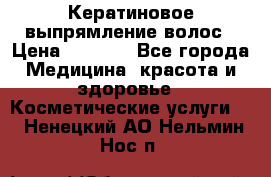 Кератиновое выпрямление волос › Цена ­ 1 500 - Все города Медицина, красота и здоровье » Косметические услуги   . Ненецкий АО,Нельмин Нос п.